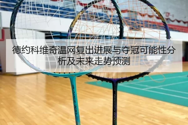 德约科维奇温网复出进展与夺冠可能性分析及未来走势预测