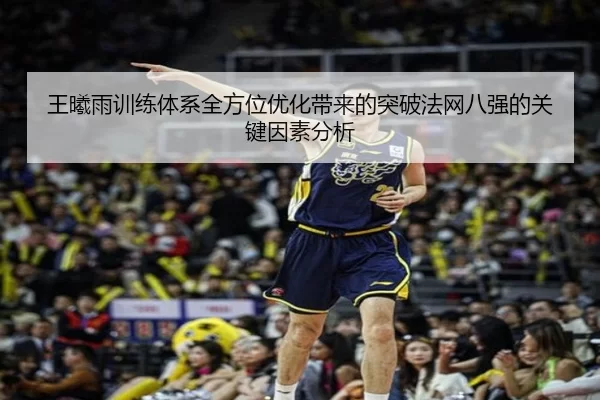 王曦雨训练体系全方位优化带来的突破法网八强的关键因素分析